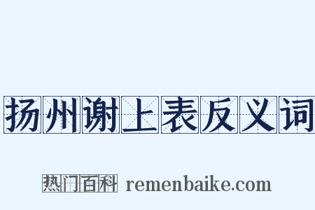 扬州谢上表反义词是什么意思的图片